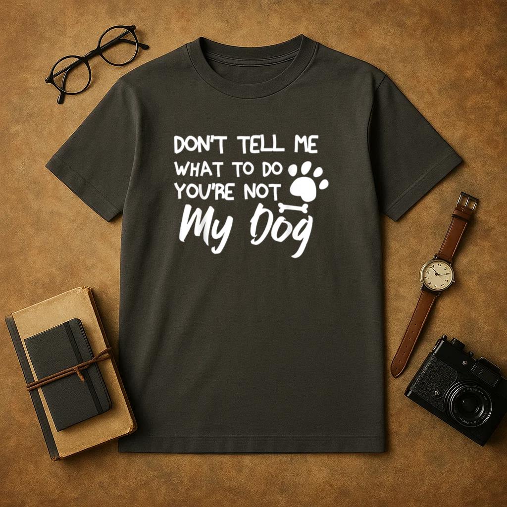 Dont Tell Me What To Do Youre Not My Dog T-Shirt